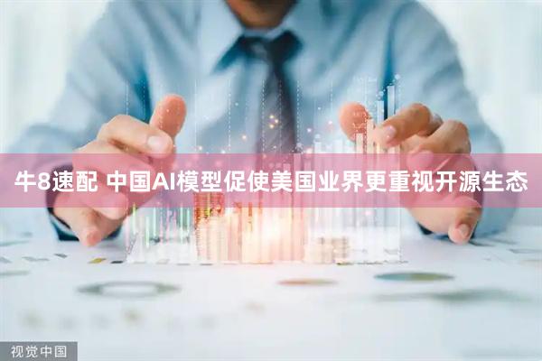 牛8速配 中国AI模型促使美国业界更重视开源生态